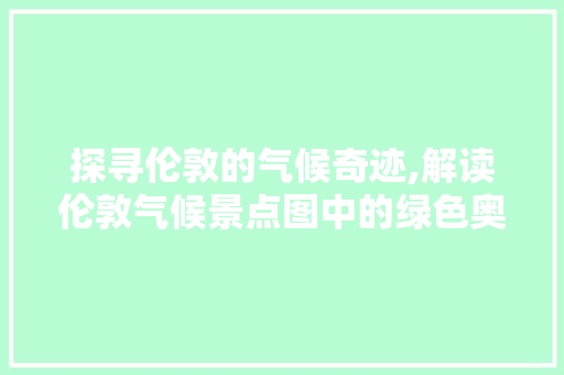 探寻伦敦的气候奇迹,解读伦敦气候景点图中的绿色奥秘