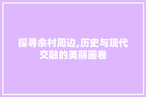 探寻佘村周边,历史与现代交融的美丽画卷