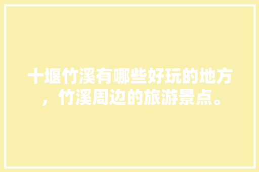 十堰竹溪有哪些好玩的地方，竹溪周边的旅游景点。