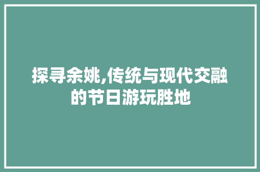 探寻余姚,传统与现代交融的节日游玩胜地