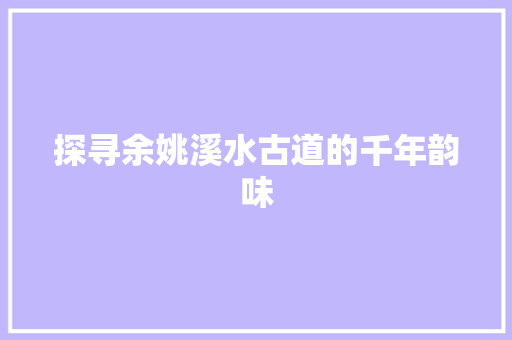 探寻余姚溪水古道的千年韵味