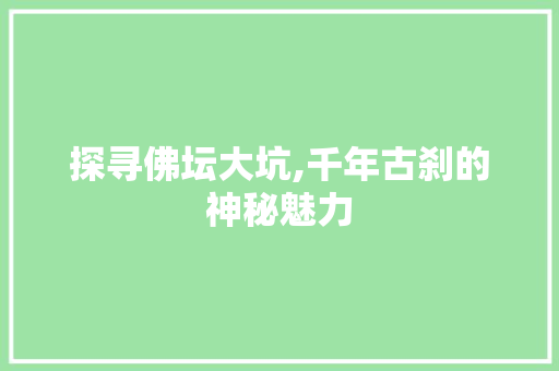 探寻佛坛大坑,千年古刹的神秘魅力