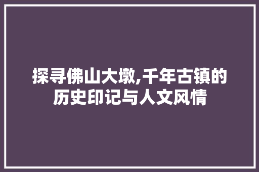 探寻佛山大墩,千年古镇的历史印记与人文风情