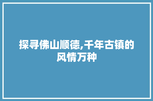 探寻佛山顺德,千年古镇的风情万种