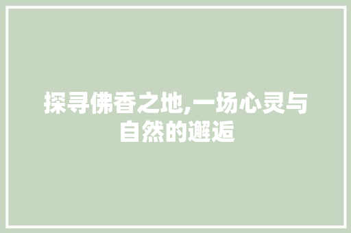 探寻佛香之地,一场心灵与自然的邂逅