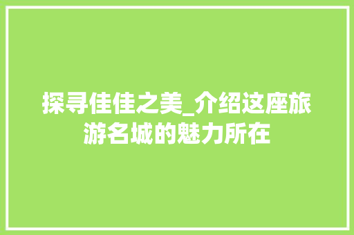 探寻佳佳之美_介绍这座旅游名城的魅力所在