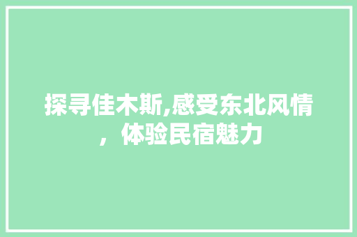 探寻佳木斯,感受东北风情，体验民宿魅力