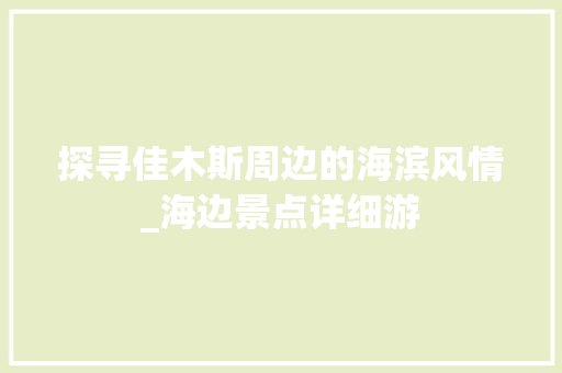 探寻佳木斯周边的海滨风情_海边景点详细游