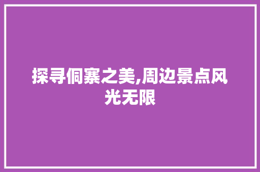 探寻侗寨之美,周边景点风光无限