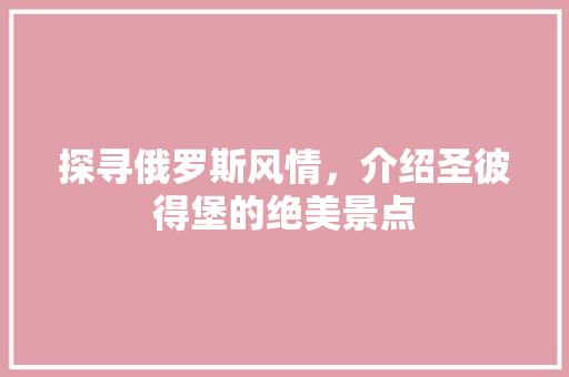 探寻俄罗斯风情，介绍圣彼得堡的绝美景点