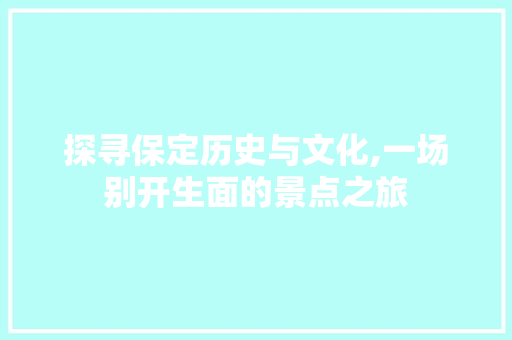 探寻保定历史与文化,一场别开生面的景点之旅