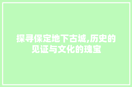 探寻保定地下古城,历史的见证与文化的瑰宝