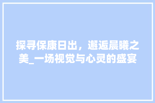 探寻保康日出，邂逅晨曦之美_一场视觉与心灵的盛宴