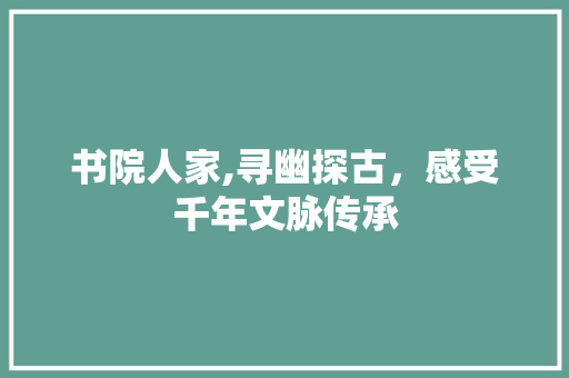 书院人家,寻幽探古，感受千年文脉传承