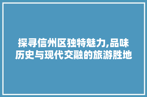 探寻信州区独特魅力,品味历史与现代交融的旅游胜地