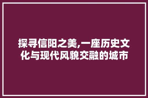 探寻信阳之美,一座历史文化与现代风貌交融的城市