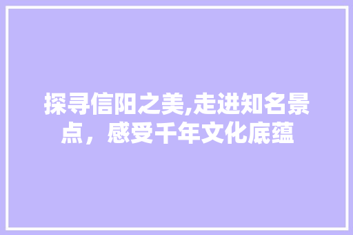 探寻信阳之美,走进知名景点，感受千年文化底蕴