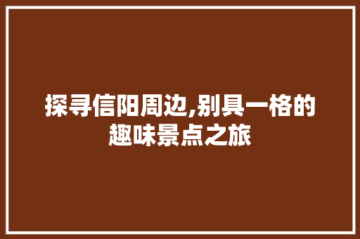 探寻信阳周边,别具一格的趣味景点之旅