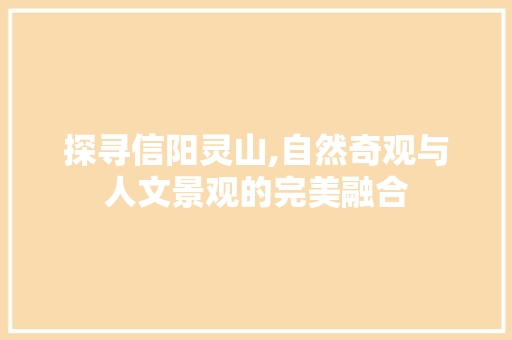 探寻信阳灵山,自然奇观与人文景观的完美融合