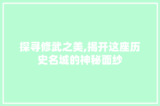 探寻修武之美,揭开这座历史名城的神秘面纱