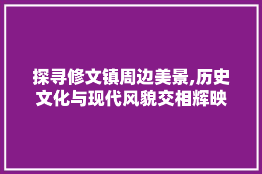 探寻修文镇周边美景,历史文化与现代风貌交相辉映