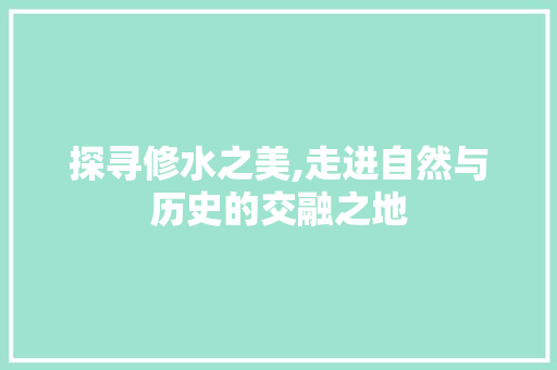 探寻修水之美,走进自然与历史的交融之地