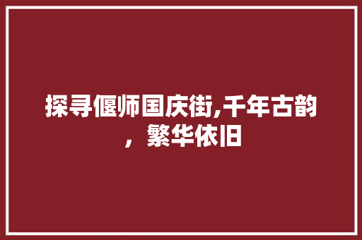 探寻偃师国庆街,千年古韵，繁华依旧