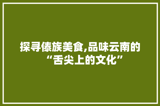 探寻傣族美食,品味云南的“舌尖上的文化”