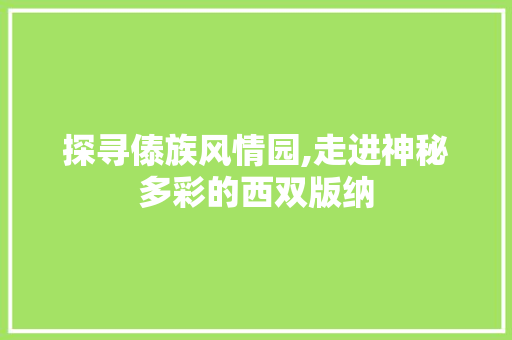 探寻傣族风情园,走进神秘多彩的西双版纳