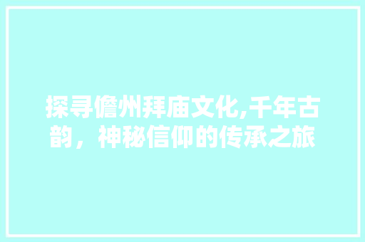 探寻儋州拜庙文化,千年古韵，神秘信仰的传承之旅