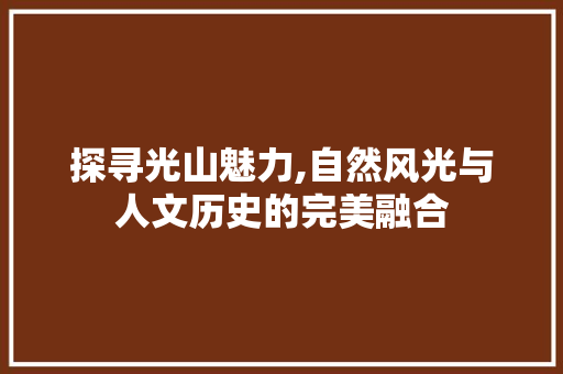 探寻光山魅力,自然风光与人文历史的完美融合