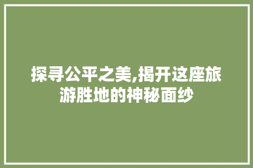 探寻公平之美,揭开这座旅游胜地的神秘面纱