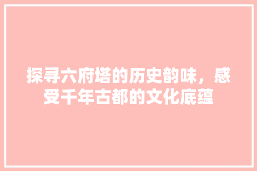 探寻六府塔的历史韵味，感受千年古都的文化底蕴