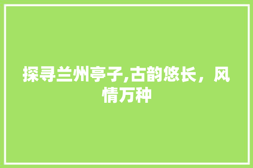 探寻兰州亭子,古韵悠长，风情万种