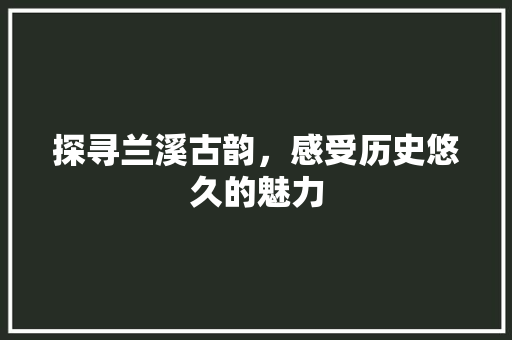 探寻兰溪古韵，感受历史悠久的魅力