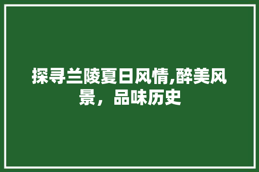 探寻兰陵夏日风情,醉美风景，品味历史