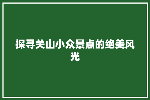 探寻关山小众景点的绝美风光