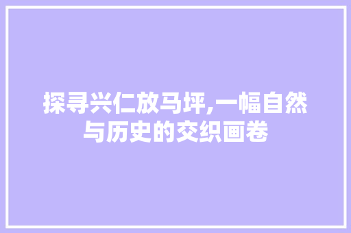 探寻兴仁放马坪,一幅自然与历史的交织画卷