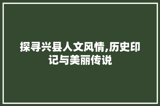 探寻兴县人文风情,历史印记与美丽传说