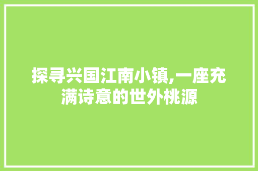 探寻兴国江南小镇,一座充满诗意的世外桃源