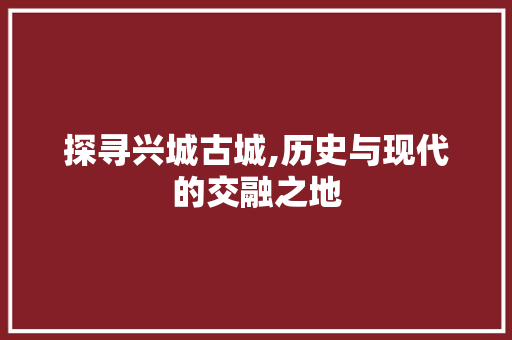 探寻兴城古城,历史与现代的交融之地