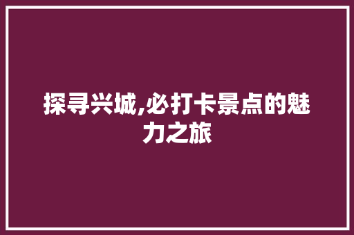 探寻兴城,必打卡景点的魅力之旅