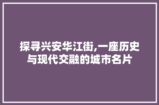 探寻兴安华江街,一座历史与现代交融的城市名片