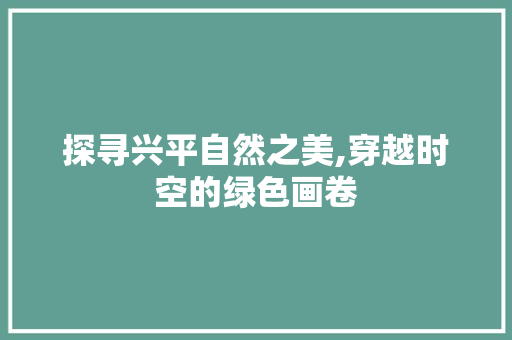 探寻兴平自然之美,穿越时空的绿色画卷