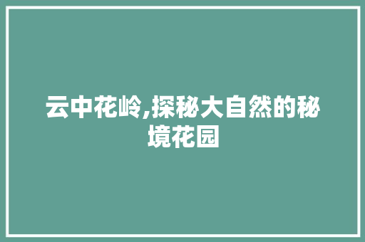 云中花岭,探秘大自然的秘境花园