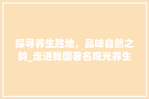 探寻养生胜地，品味自然之韵_走进我国著名观光养生景点