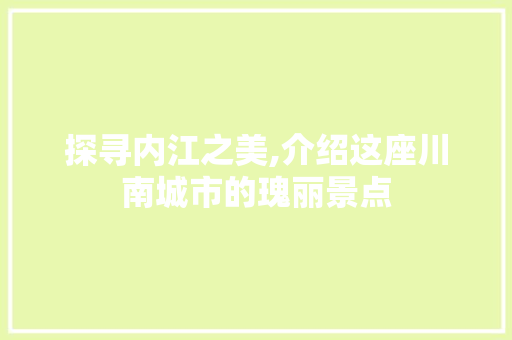 探寻内江之美,介绍这座川南城市的瑰丽景点