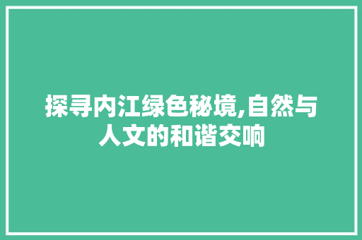 探寻内江绿色秘境,自然与人文的和谐交响