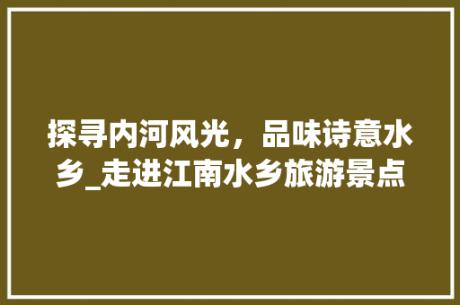 探寻内河风光，品味诗意水乡_走进江南水乡旅游景点  第1张