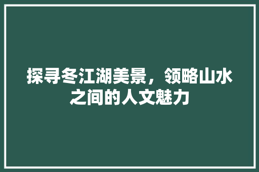 探寻冬江湖美景，领略山水之间的人文魅力